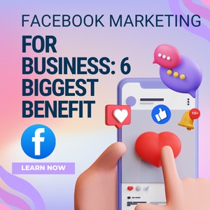 Facebook Marketing For Business: 6 Biggest Benefit 